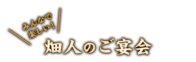 みんなで楽しい！ 畑人のご宴会