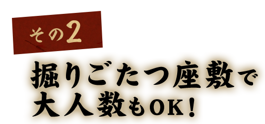 掘りごたつ座敷で 大人数もOK！