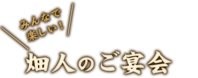 みんなで楽しい！ 畑人のご宴会